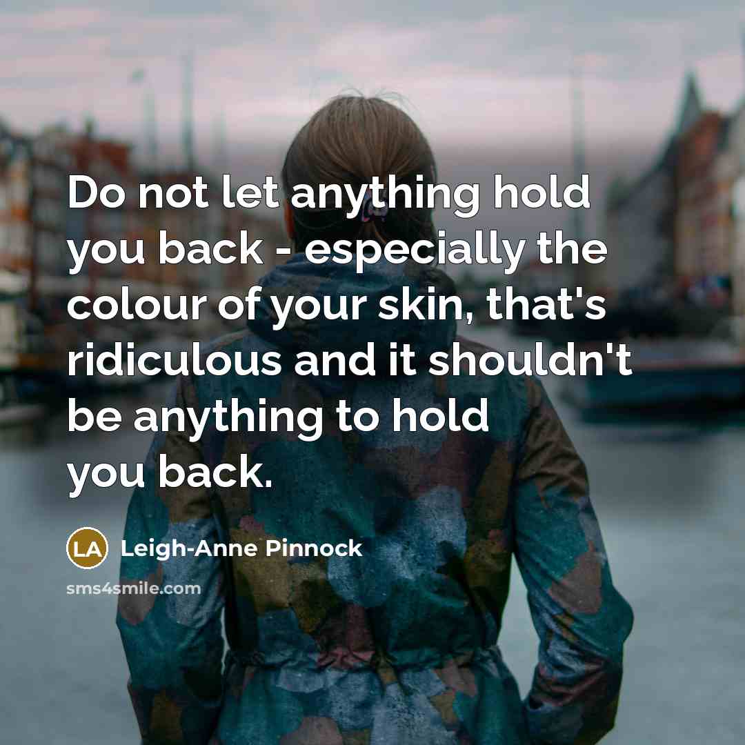“Do not let anything hold you back - especially the colour of your skin, that's ridiculous and it shouldn't be anything to hold you back.” quote by Leigh-Anne Pinnock