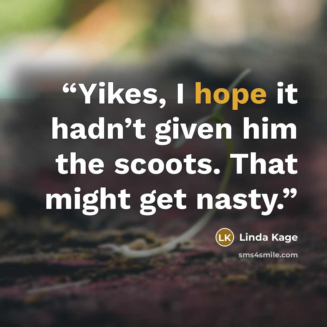 “Yikes, I hope it hadn’t given him the scoots. That might get nasty.” quote by Linda Kage