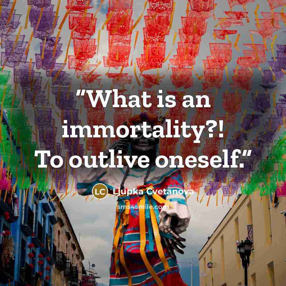 “What is an immortality?! To outlive oneself.” quote by Ljupka Cvetanova