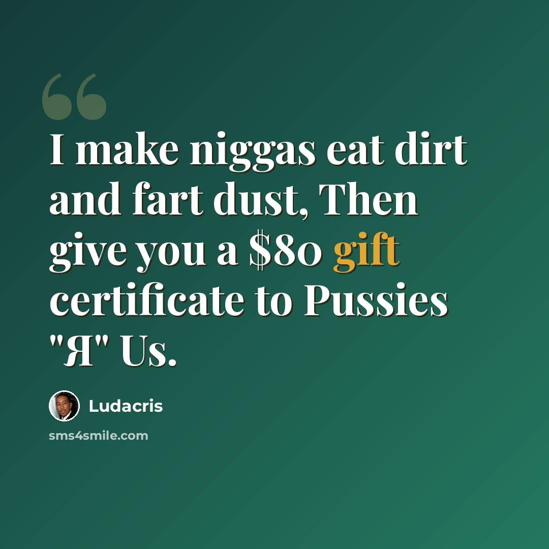 “I make niggas eat dirt and fart dust, Then give you a $80 gift certificate to Pussies "Я" Us.” quote by Ludacris