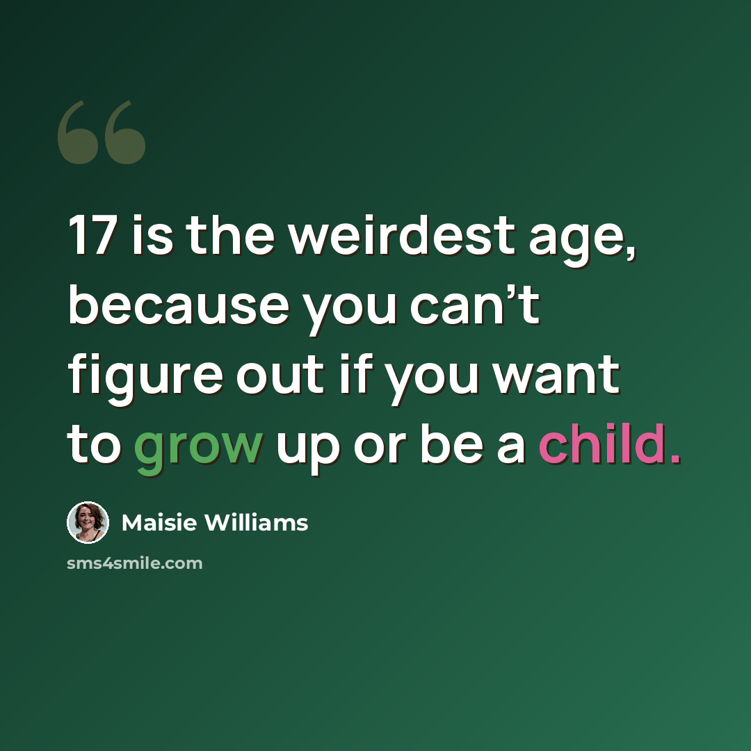 “17 is the weirdest age, because you can't figure out if you want to grow up or be a child.” quote by Maisie Williams