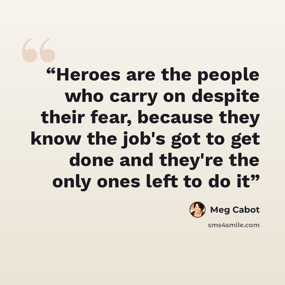 “Heroes are the people who carry on despite their fear, because they know the job's got to get done and they're the only ones left to do it” quote by Meg Cabot