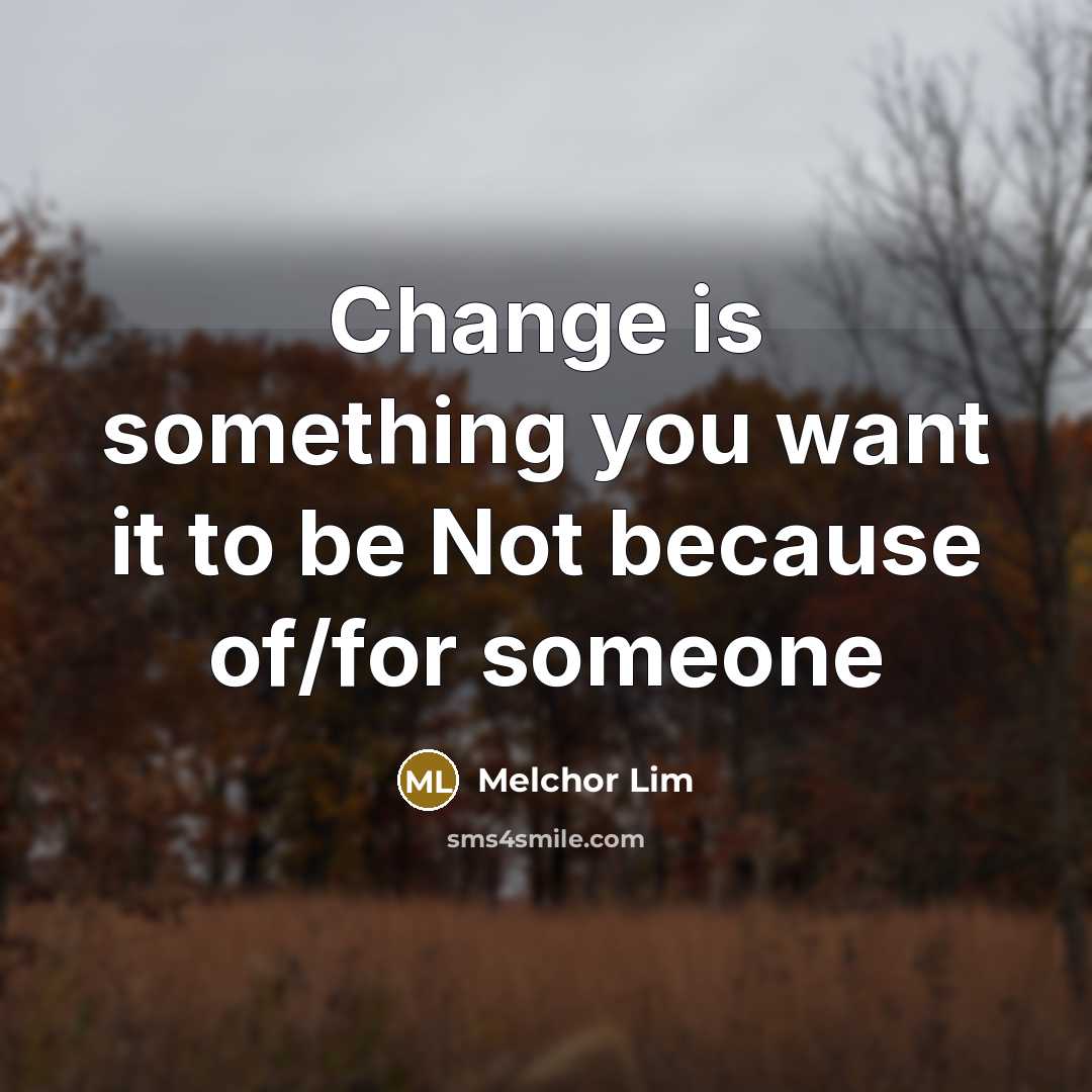 “Change is something you want it to be Not because of/for someone” quote by Melchor Lim