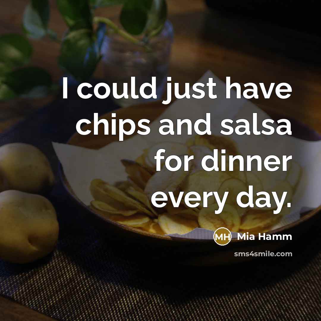“I could just have chips and salsa for dinner every day.” quote by Mia Hamm