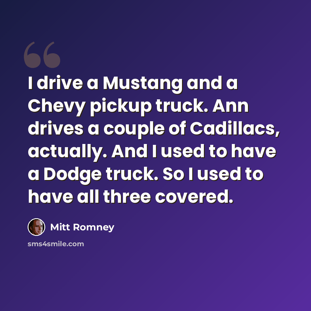 “I drive a Mustang and a Chevy pickup truck. Ann drives a couple of Cadillacs, actually. And I used to have a Dodge truck. So I used to have all three covered.” quote by Mitt Romney