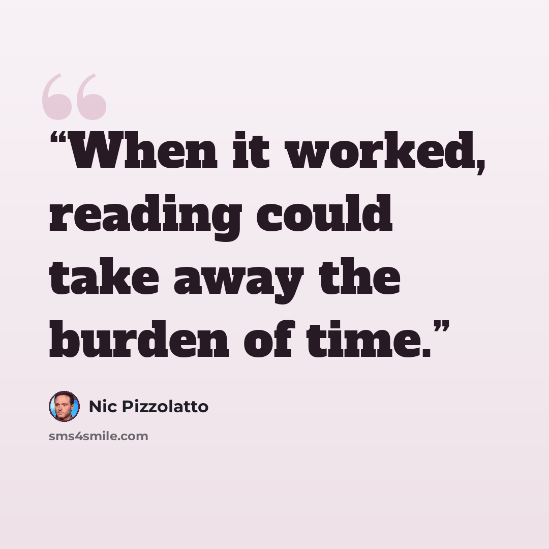 “When it worked, reading could take away the burden of time.” quote by Nic Pizzolatto