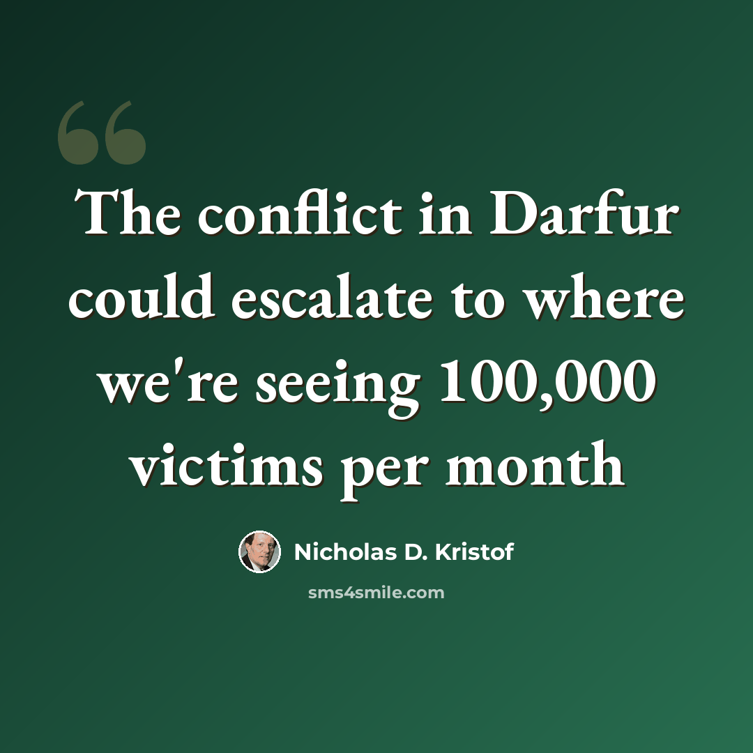 “The conflict in Darfur could escalate to where we're seeing 100,000 victims per month” quote by Nicholas D. Kristof