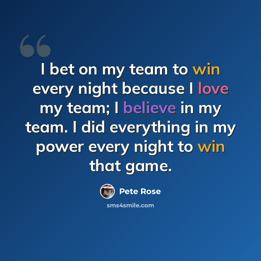 “I bet on my team to win every night because I love my team; I believe in my team. I did everything in my power every night to win that game.” quote by Pete Rose