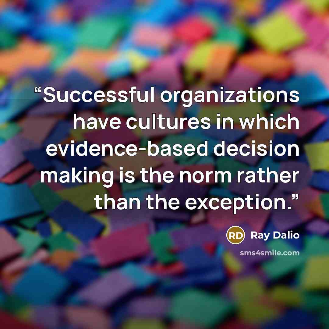 “Successful organizations have cultures in which evidence-based decision making is the norm rather than the exception.” quote by Ray Dalio