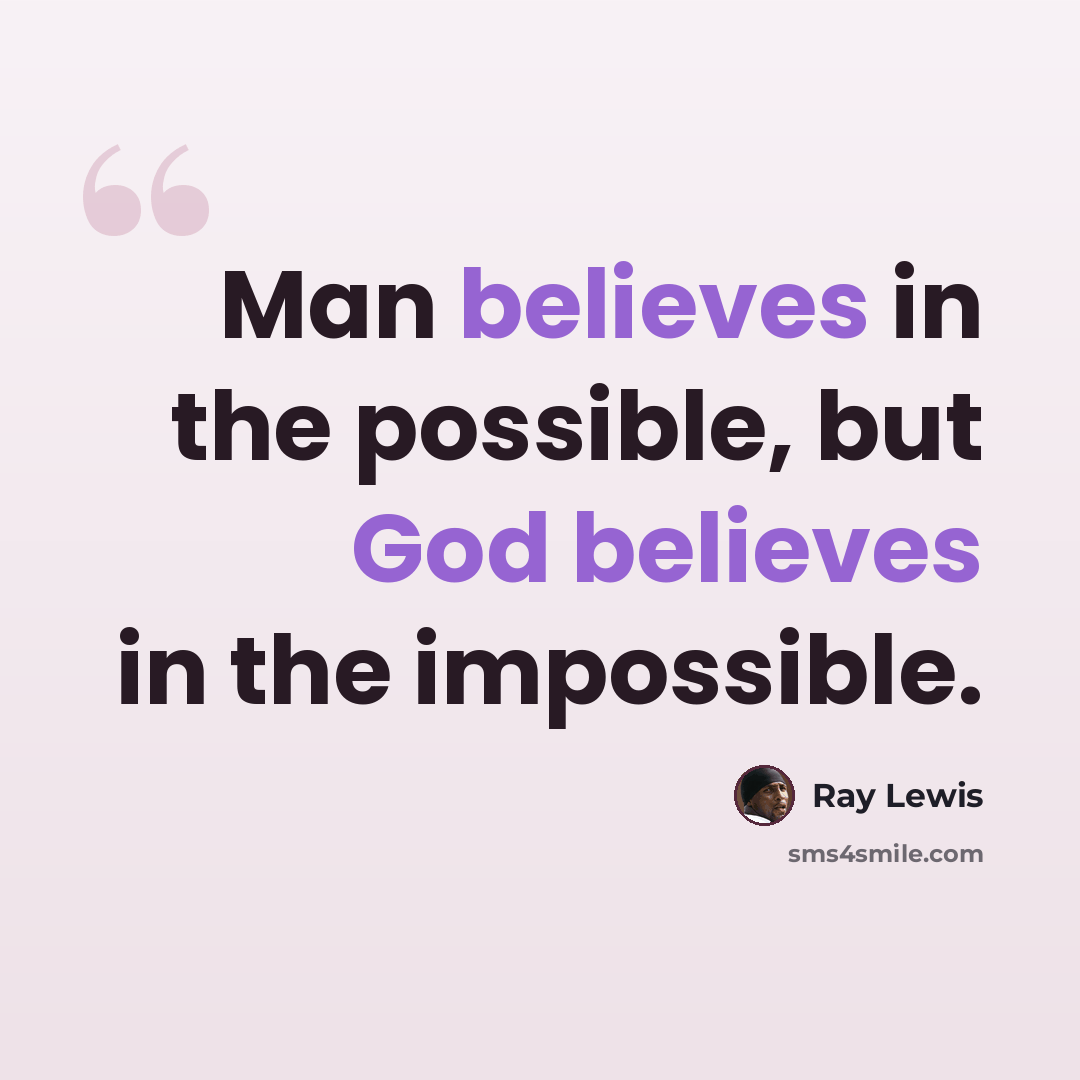 “Man believes in the possible, but God believes in the impossible.” quote by Ray Lewis