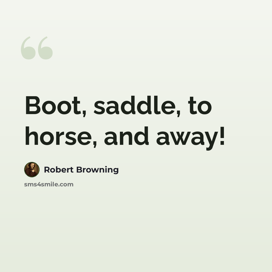“Boot, saddle, to horse, and away!” quote by Robert Browning