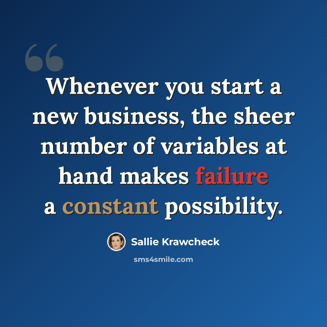 “Whenever you start a new business, the sheer number of variables at hand makes failure a constant possibility.” quote by Sallie Krawcheck