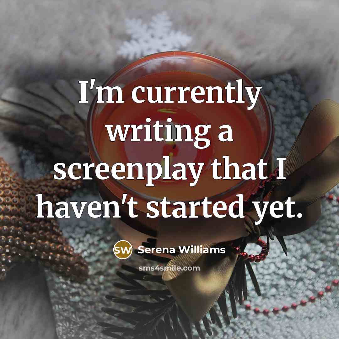“I'm currently writing a screenplay that I haven't started yet.” quote by Serena Williams