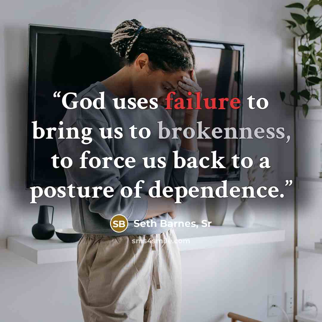 “God uses failure to bring us to brokenness, to force us back to a posture of dependence.” quote by Seth Barnes, Sr