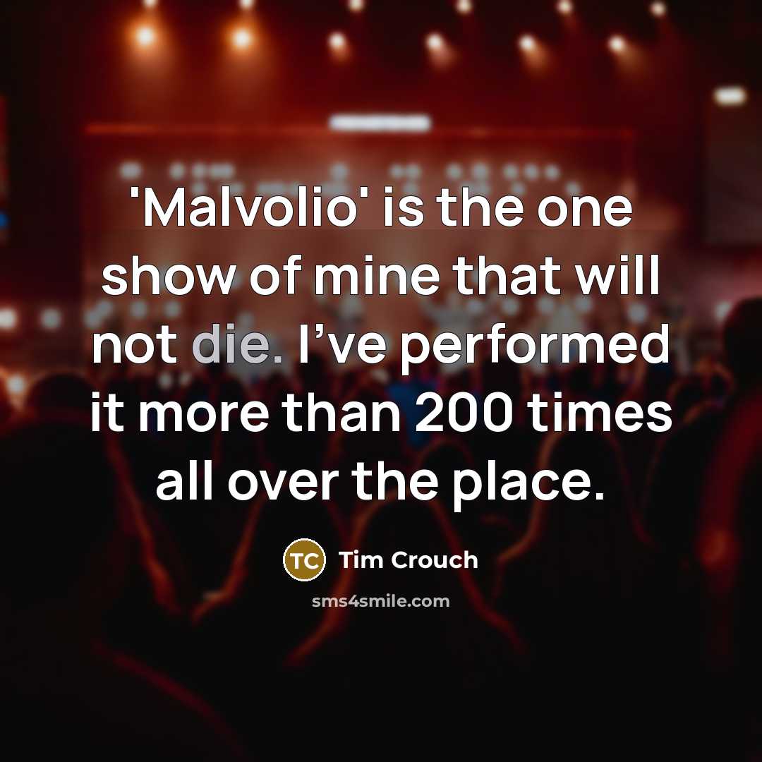 “'Malvolio' is the one show of mine that will not die. I've performed it more than 200 times all over the place.” quote by Tim Crouch