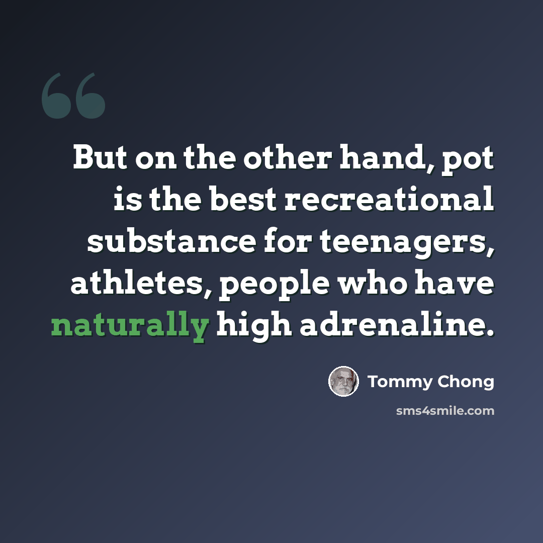 “But on the other hand, pot is the best recreational substance for teenagers, athletes, people who have naturally high adrenaline.” quote by Tommy Chong