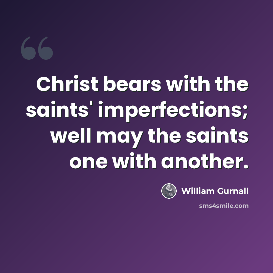 “Christ bears with the saints' imperfections; well may the saints one with another.” quote by William Gurnall