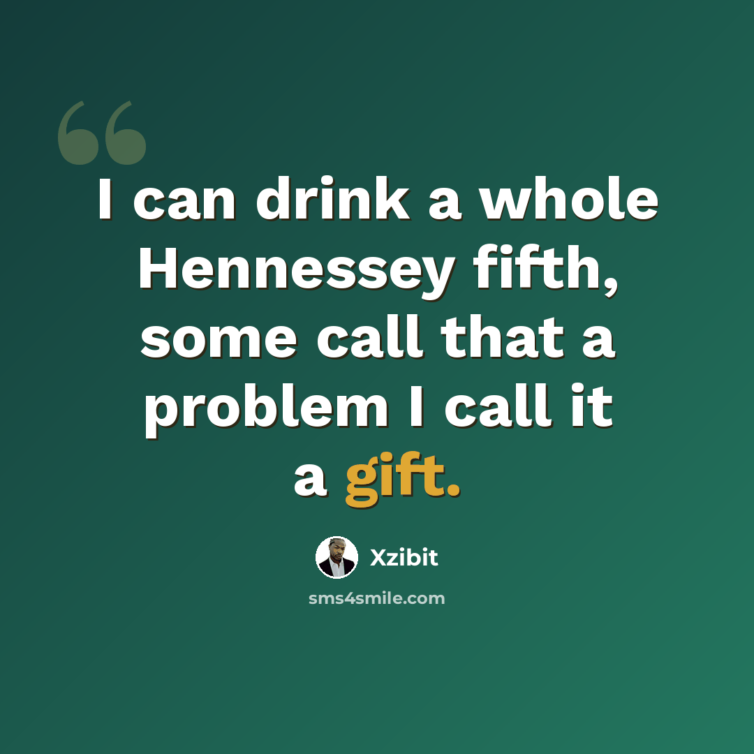 “I can drink a whole Hennessey fifth, some call that a problem I call it a gift.” quote by Xzibit