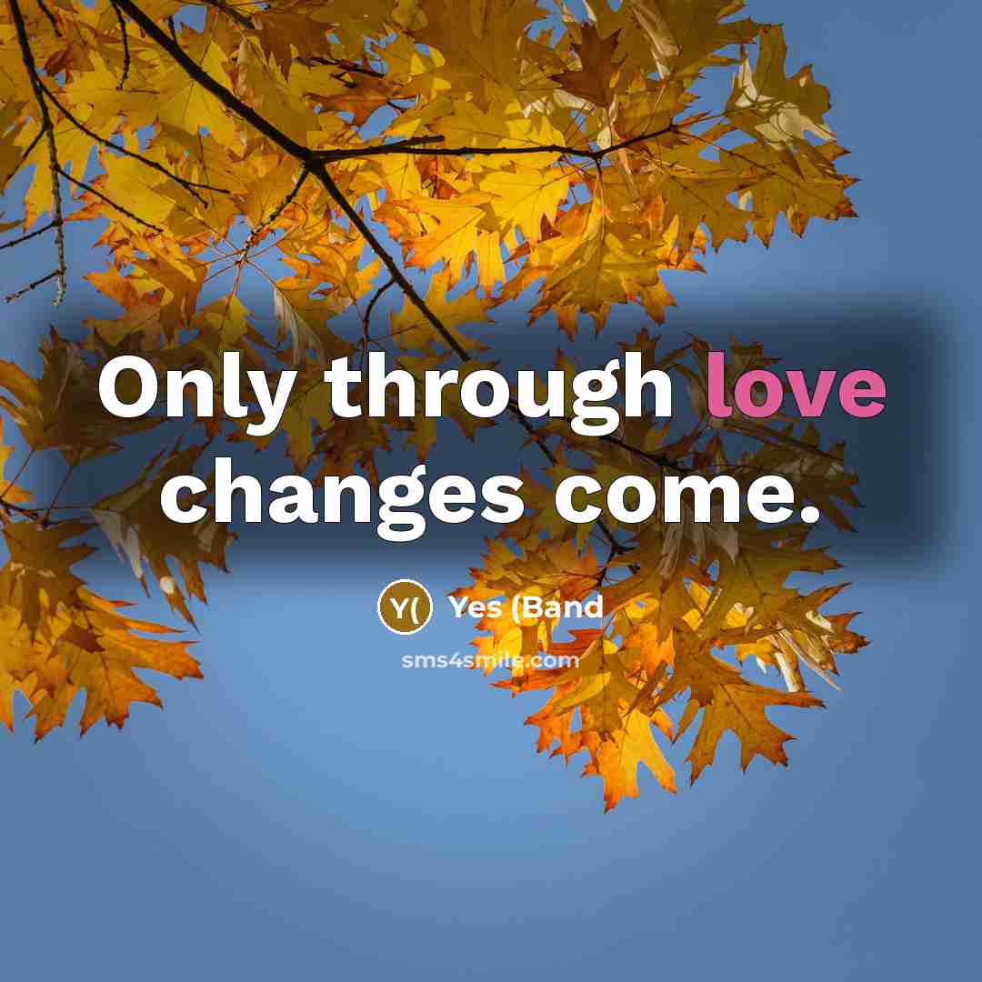 “Only through love changes come.” quote by Yes (Band