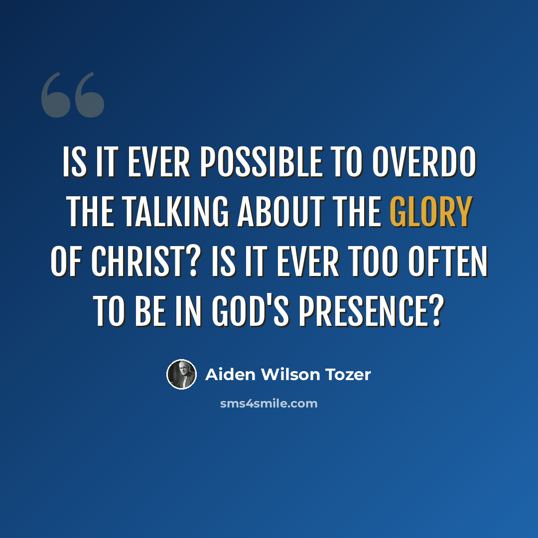 “Is it ever possible to overdo the talking about the glory of Christ? Is it ever too often to be in God's presence?” quote by Aiden Wilson Tozer