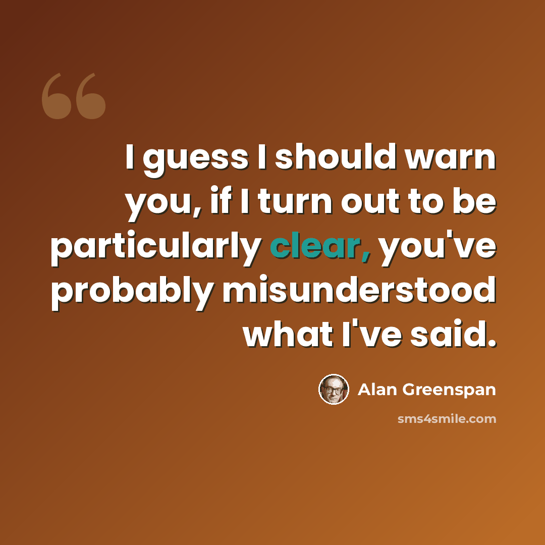 “I guess I should warn you, if I turn out to be particularly clear, you've probably misunderstood what I've said.” quote by Alan Greenspan