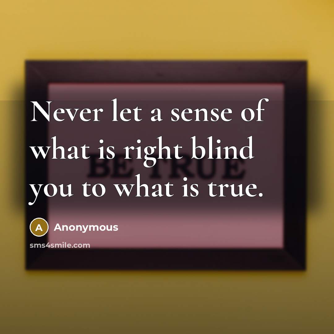 “Never let a sense of what is right blind you to what is true.” quote by Anonymous