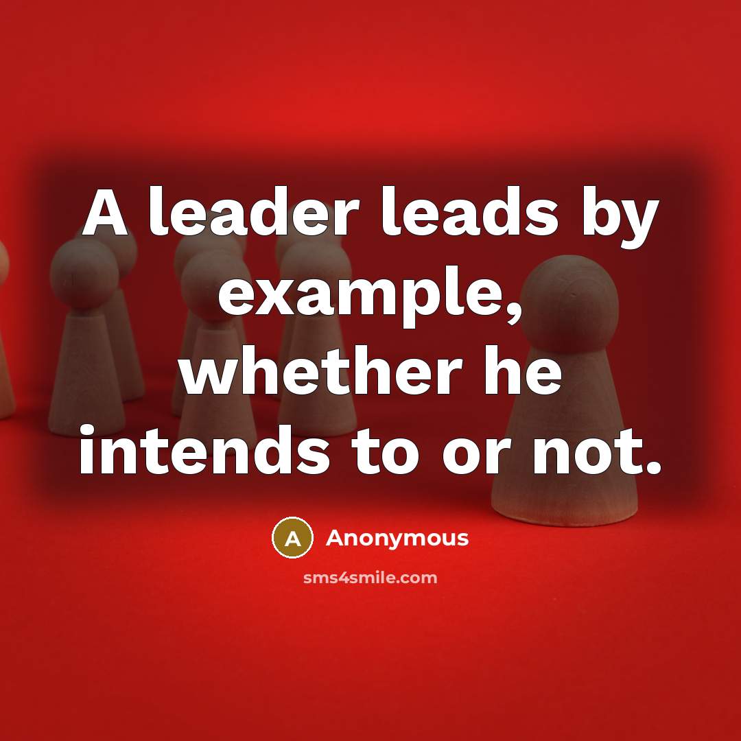 “A leader leads by example, whether he intends to or not.” quote by Anonymous