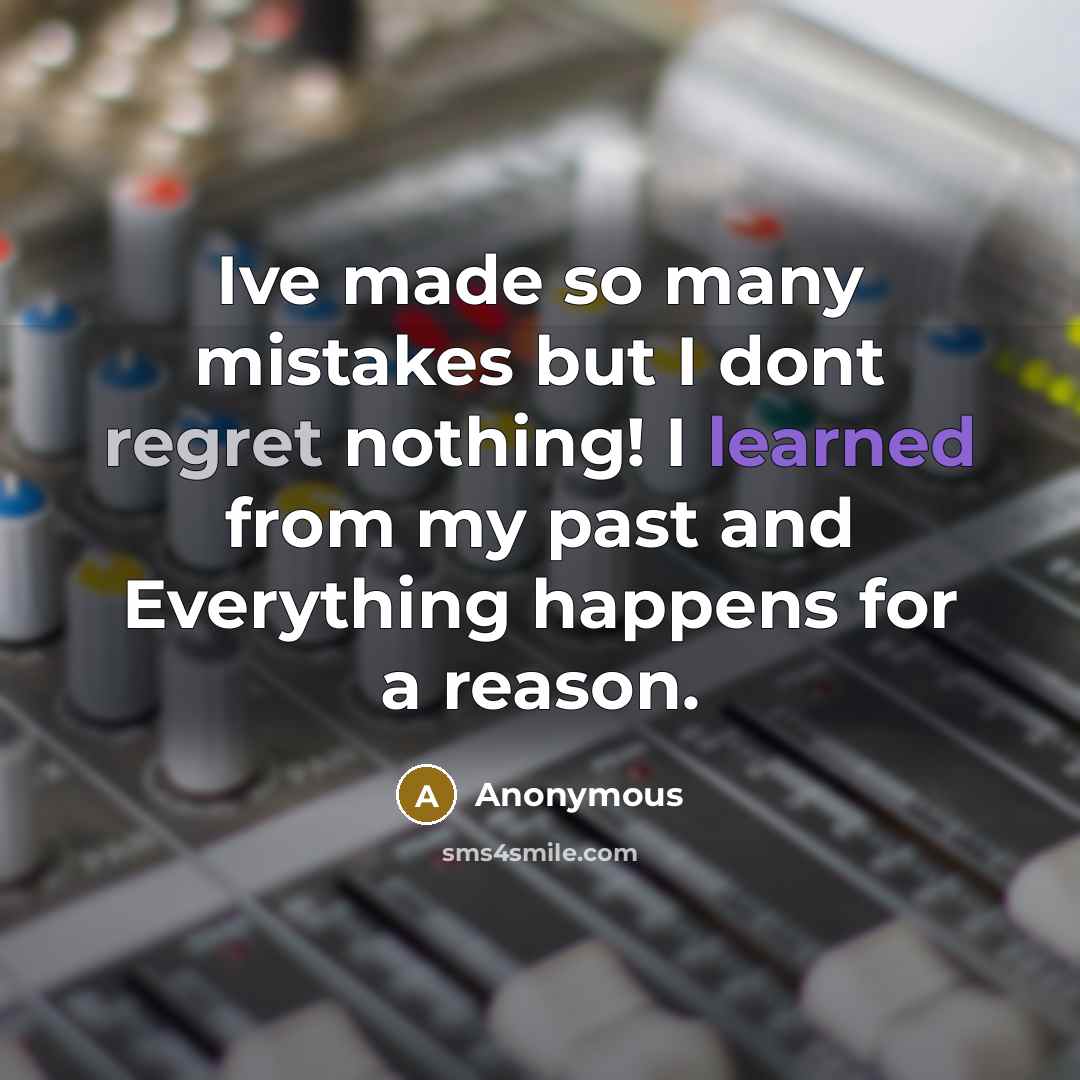 “Ive made so many mistakes but I dont regret nothing! I learned from my past and Everything happens for a reason.” quote by Anonymous