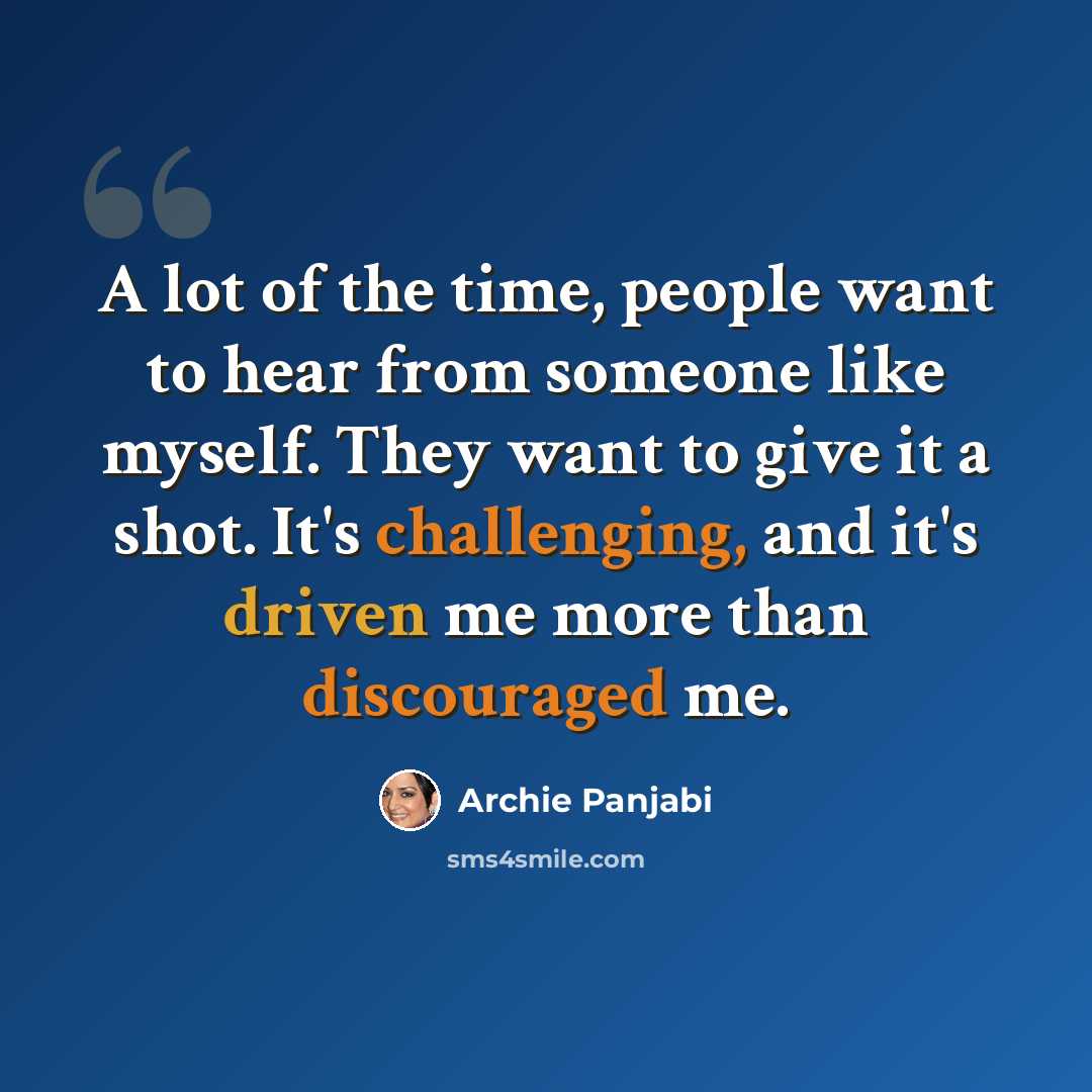 “A lot of the time, people want to hear from someone like myself. They want to give it a shot. It's challenging, and it's driven me more than discouraged me.” quote by Archie Panjabi
