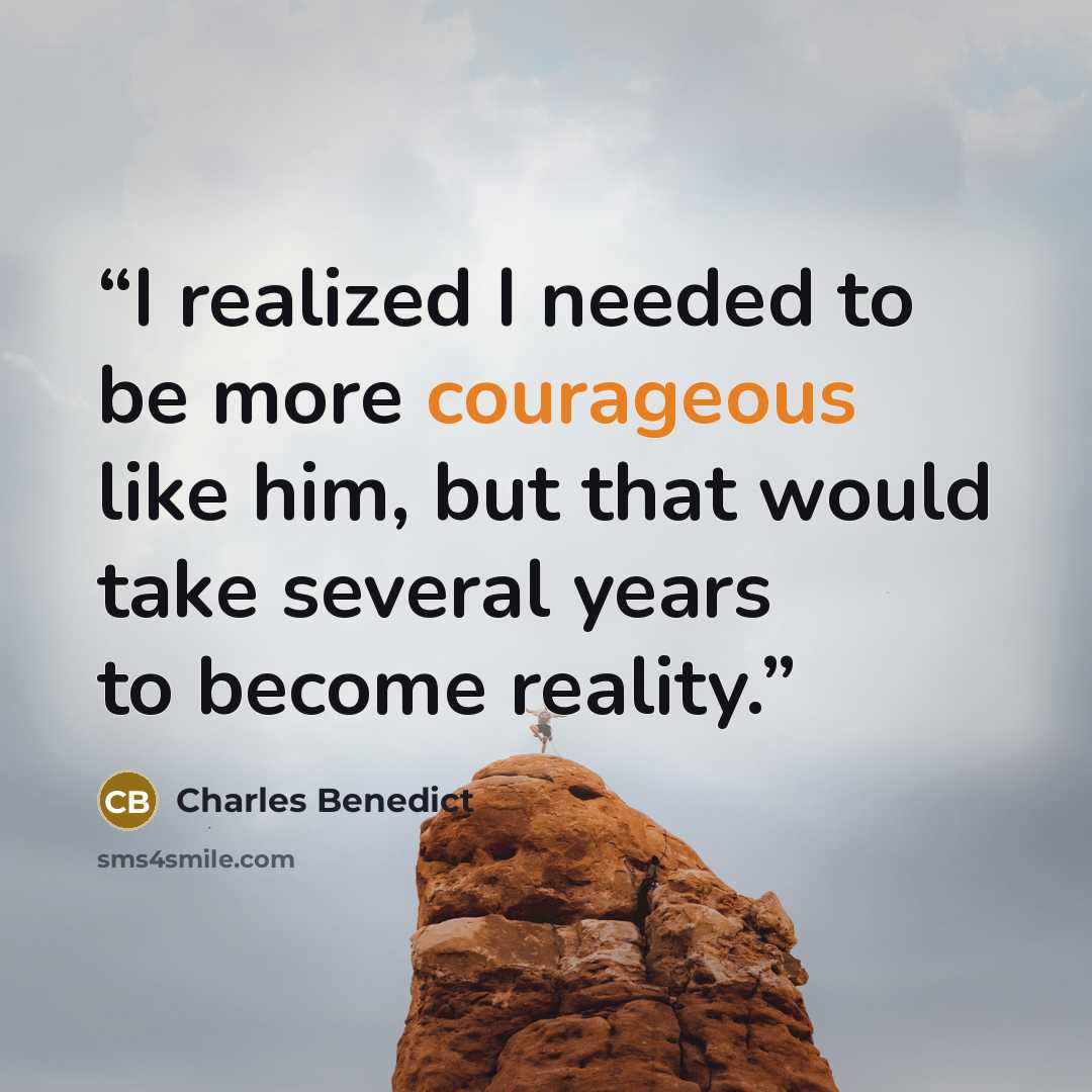 “I realized I needed to be more courageous like him, but that would take several years to become reality.” quote by Charles Benedict