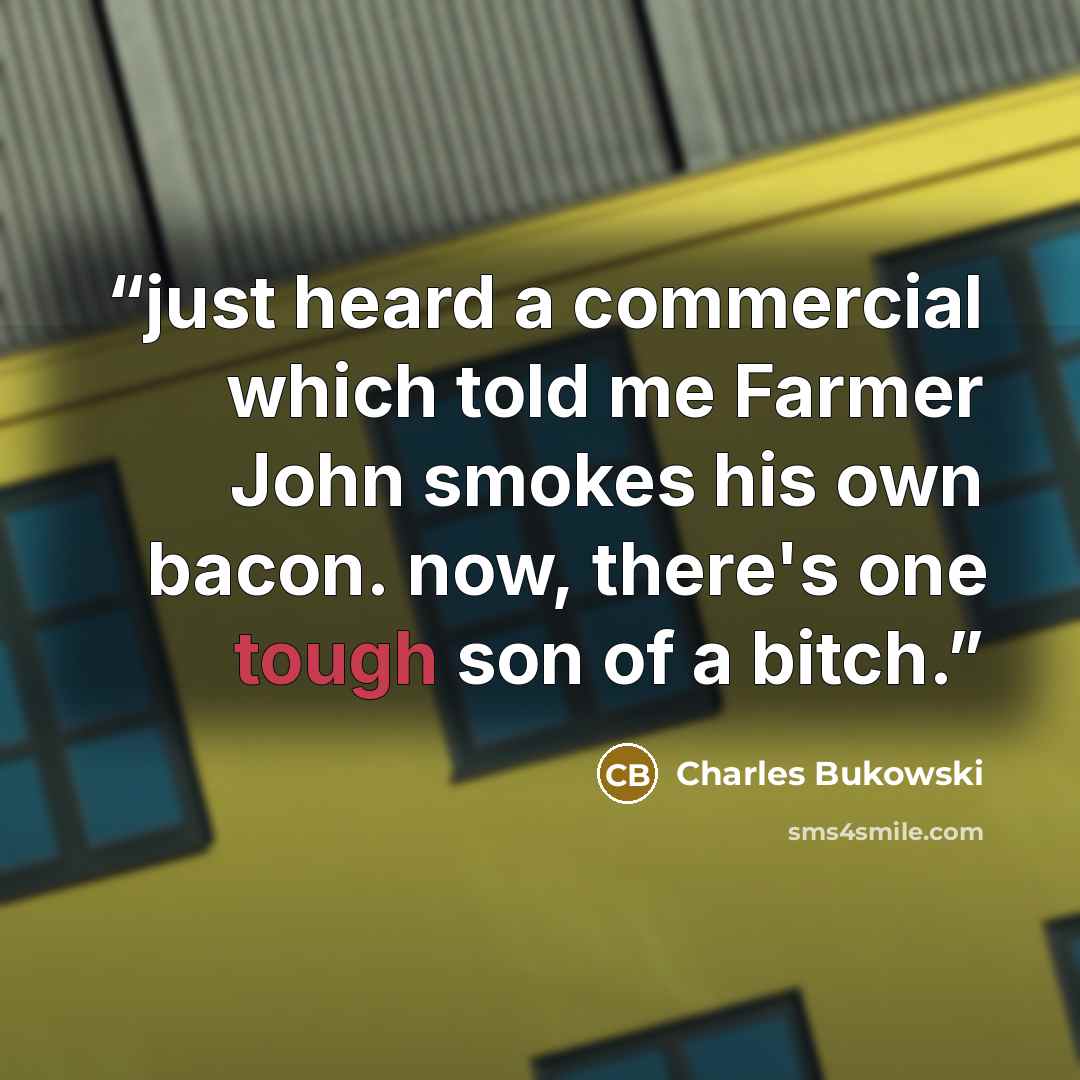 “just heard a commercial which told me Farmer John smokes his own bacon. now, there's one tough son of a bitch.” quote by Charles Bukowski