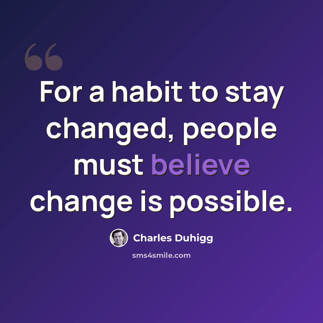 “For a habit to stay changed, people must believe change is possible.” quote by Charles Duhigg