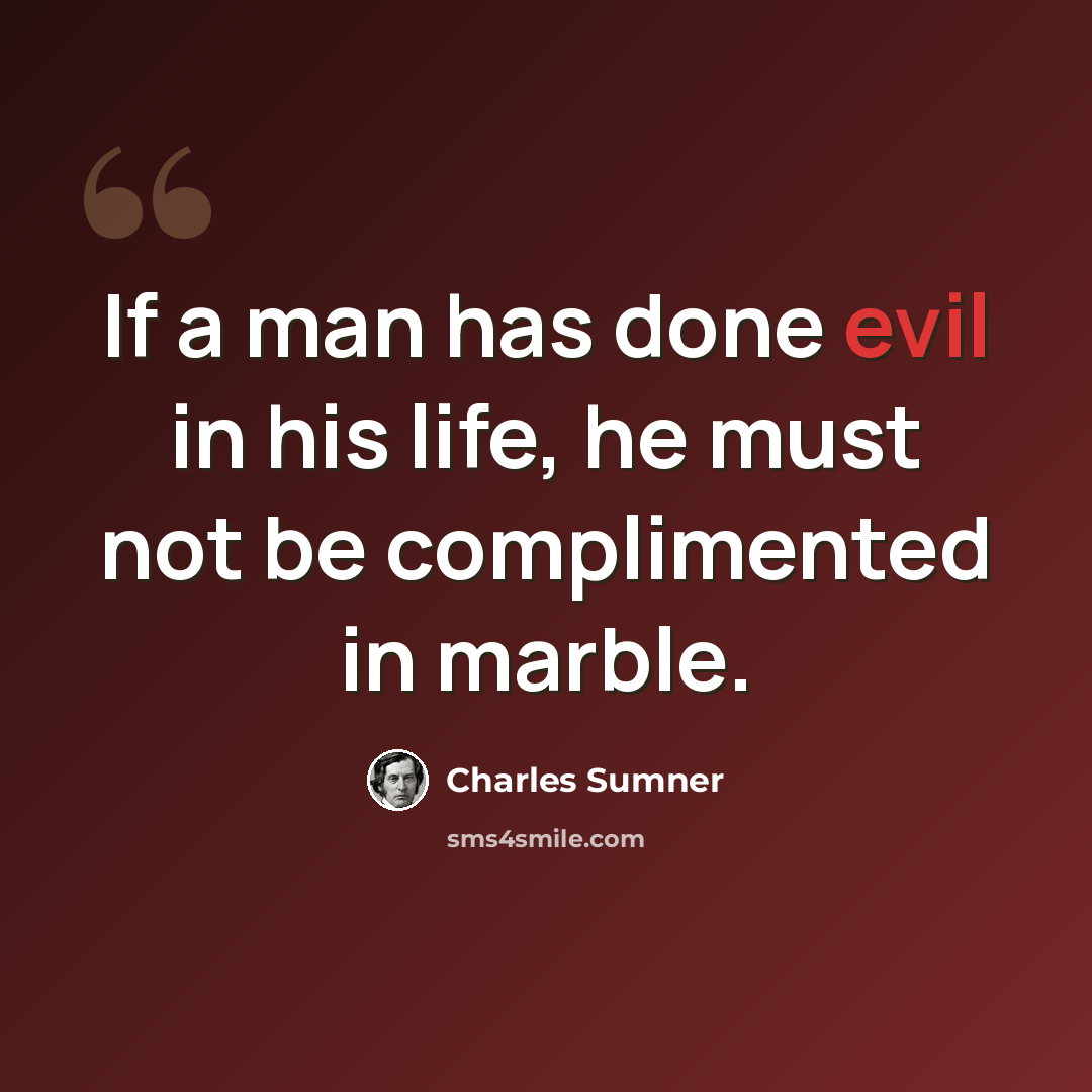 “If a man has done evil in his life, he must not be complimented in marble.” quote by Charles Sumner