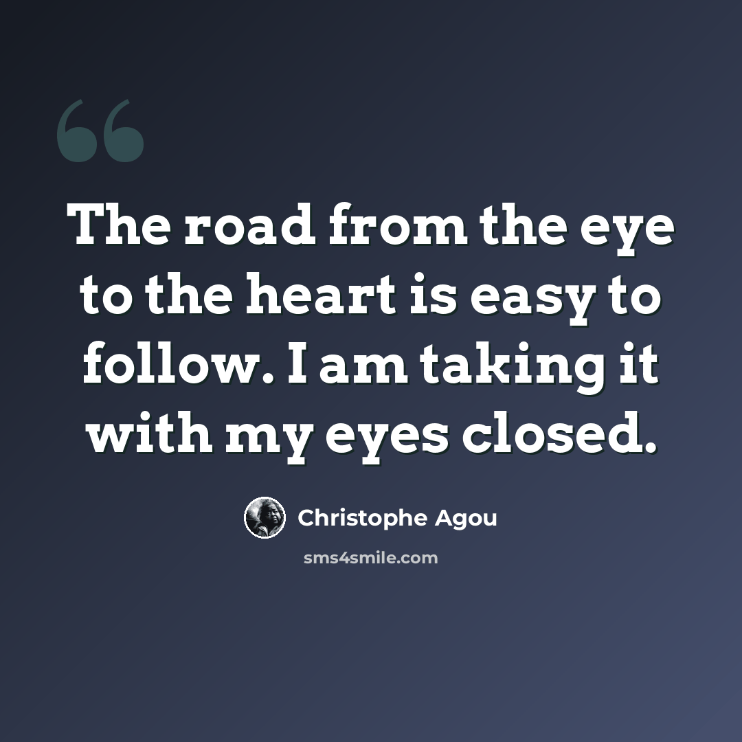 “The road from the eye to the heart is easy to follow. I am taking it with my eyes closed.” quote by Christophe Agou