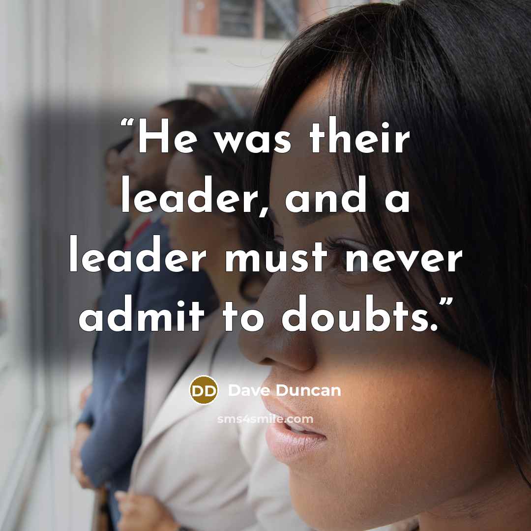 “He was their leader, and a leader must never admit to doubts.” quote by Dave Duncan