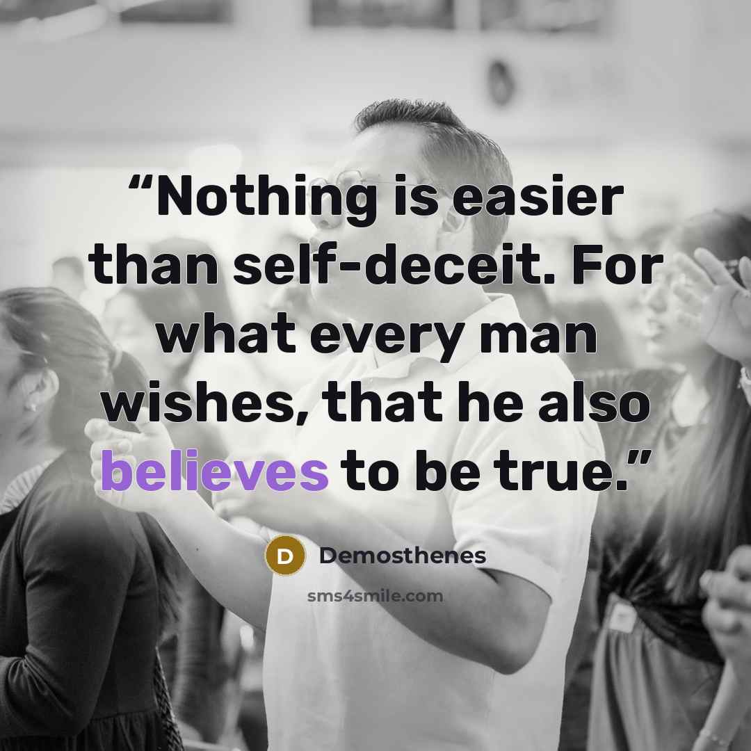“Nothing is easier than self-deceit. For what every man wishes, that he also believes to be true.” quote by Demosthenes
