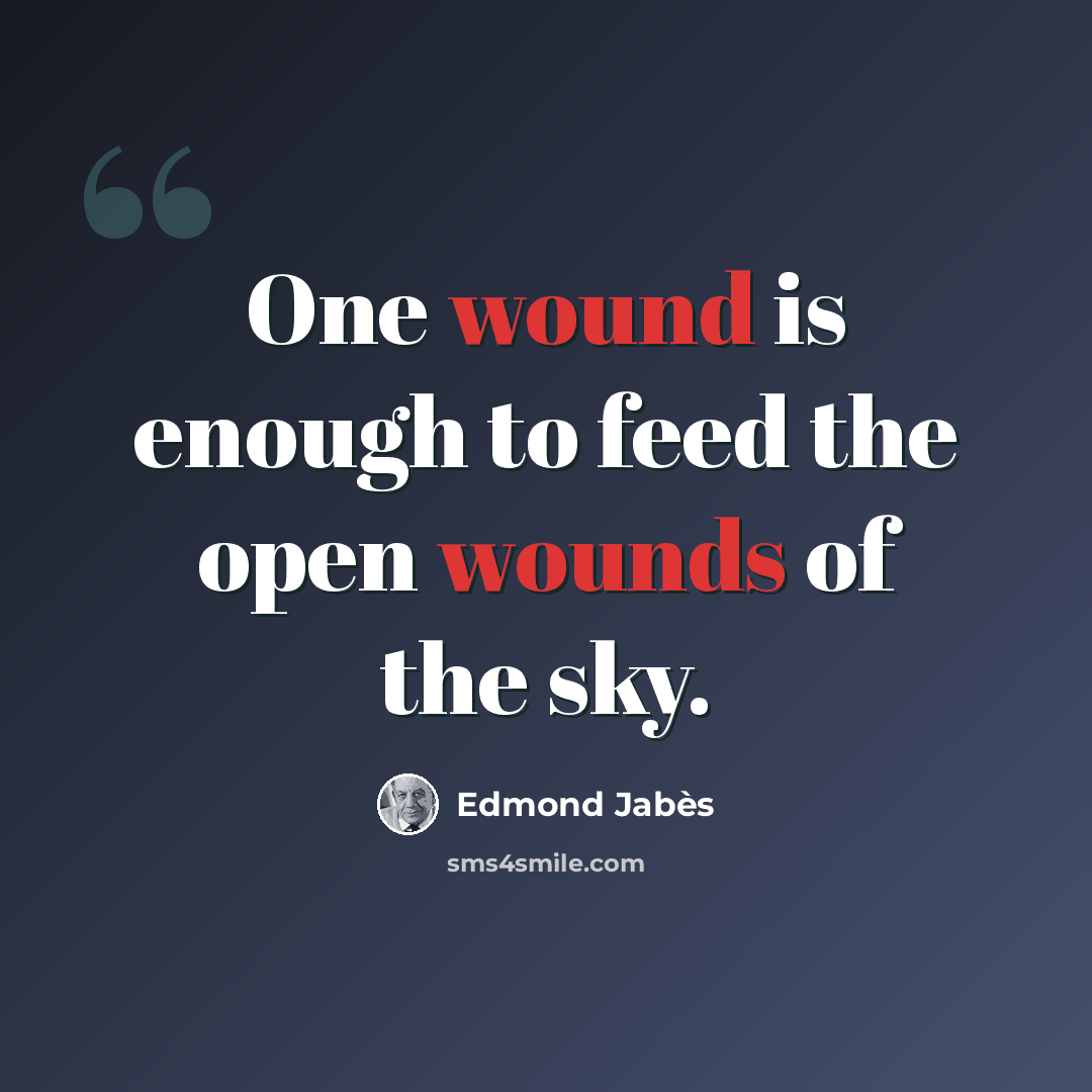 “One wound is enough to feed the open wounds of the sky.” quote by Edmond Jabes