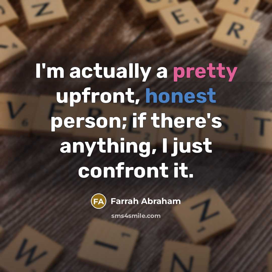 “I'm actually a pretty upfront, honest person; if there's anything, I just confront it.” quote by Farrah Abraham