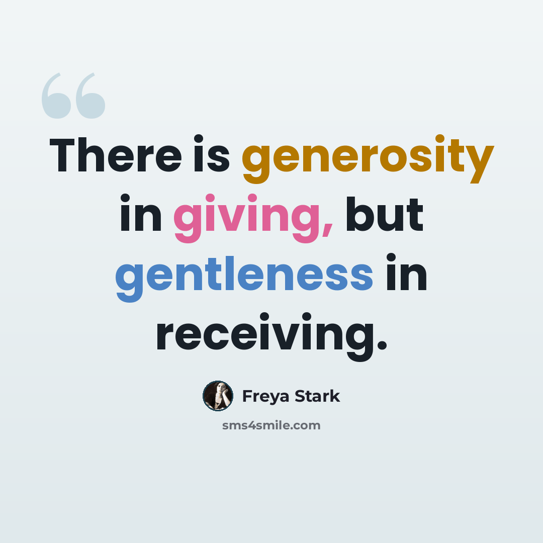 “There is generosity in giving, but gentleness in receiving.” quote by Freya Stark
