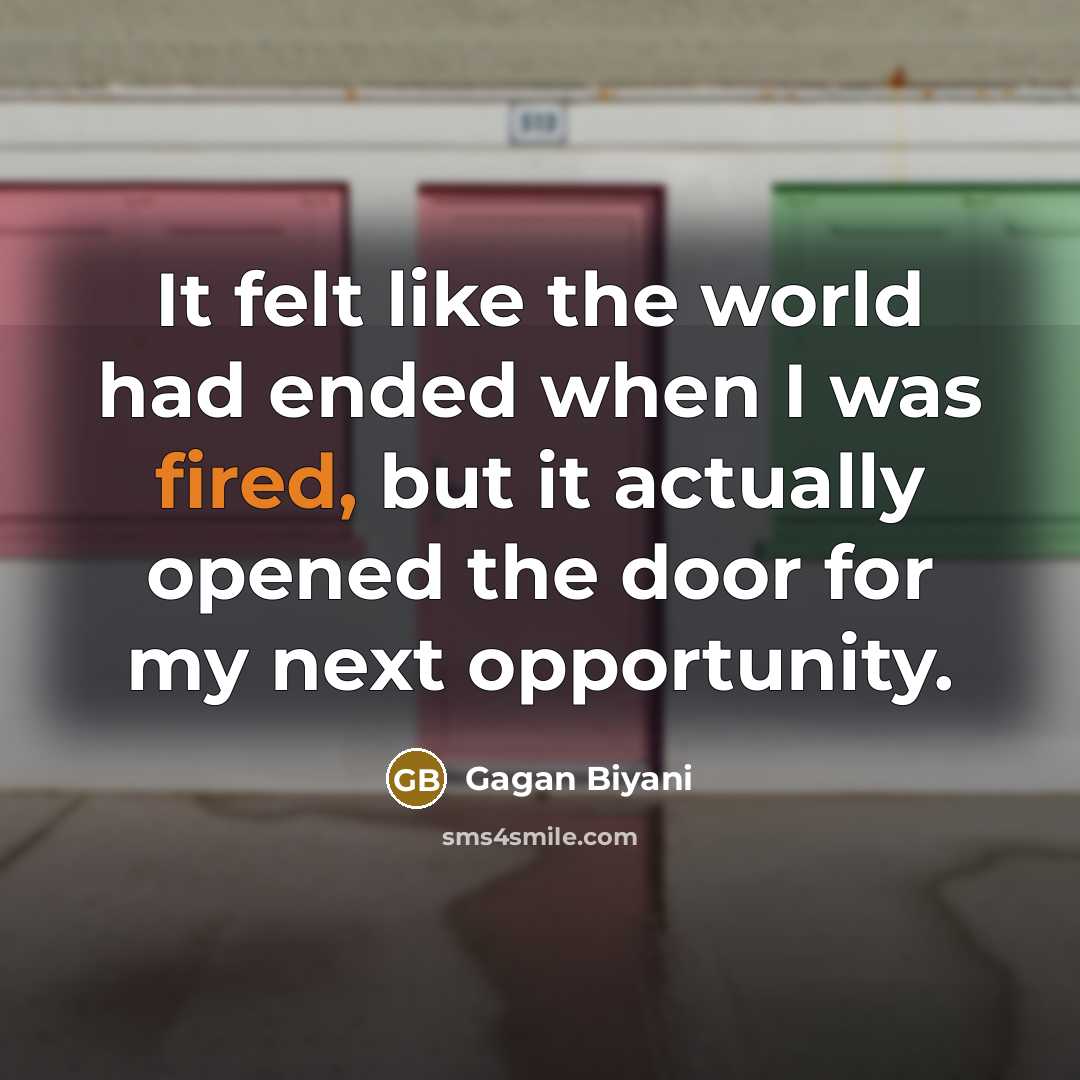 “It felt like the world had ended when I was fired, but it actually opened the door for my next opportunity.” quote by Gagan Biyani