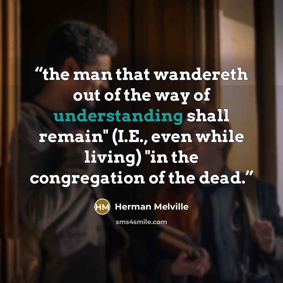“the man that wandereth out of the way of understanding shall remain" (I.E., even while living) "in the congregation of the dead.” quote by Herman Melville