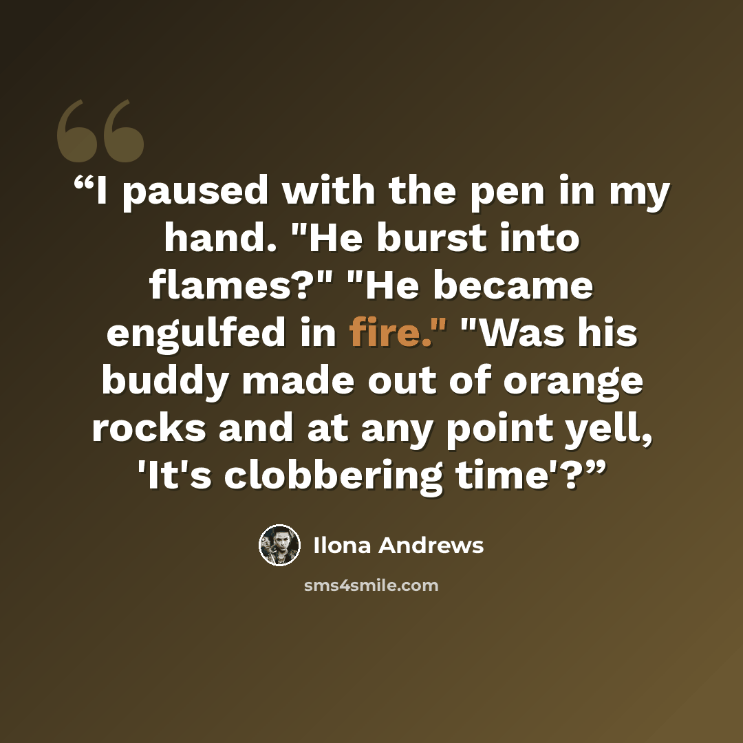 “I paused with the pen in my hand. "He burst into flames?" "He became engulfed in fire." "Was his buddy made out of orange rocks and at any point yell, 'It's clobbering time'?” quote by Ilona Andrews