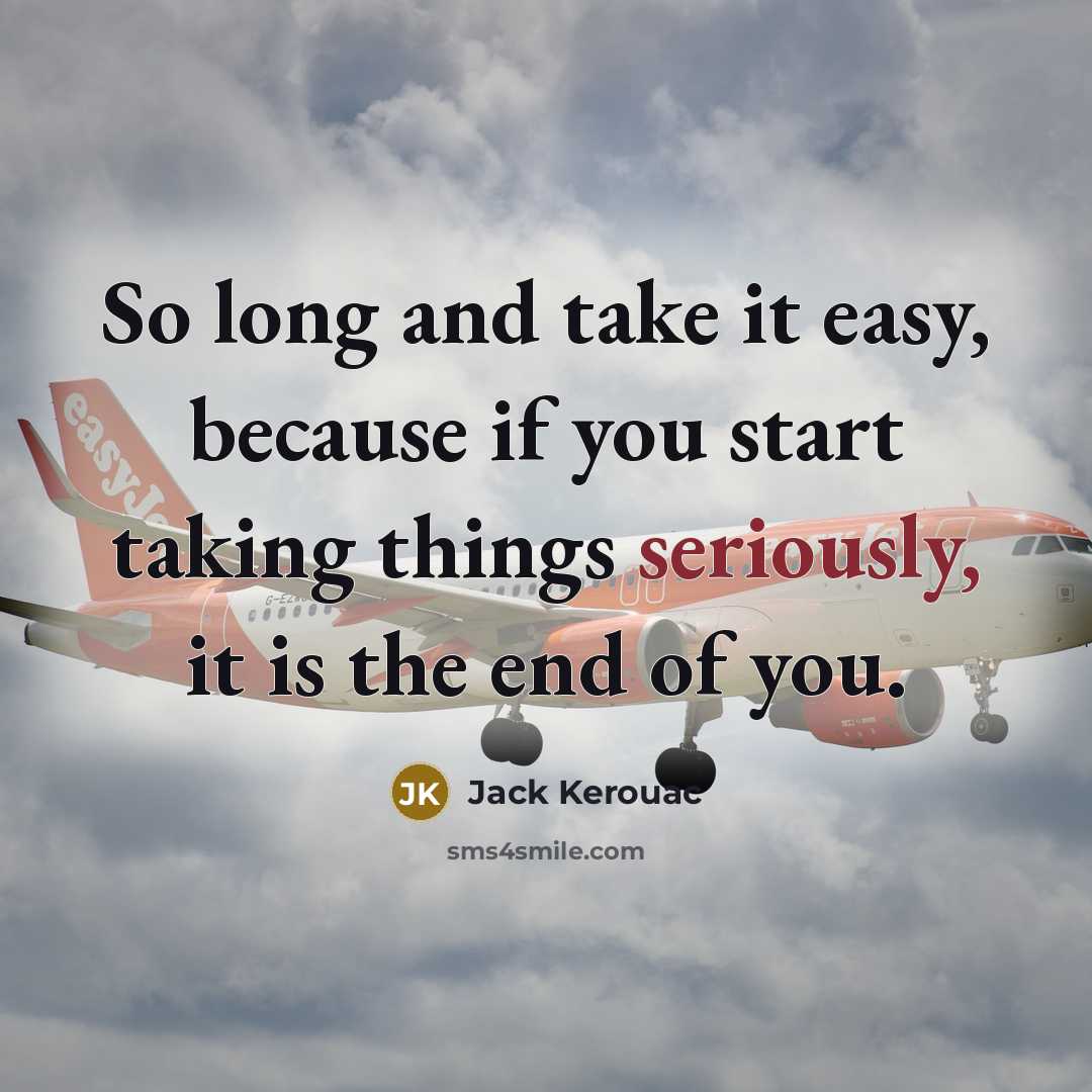 “So long and take it easy, because if you start taking things seriously, it is the end of you.” quote by Jack Kerouac