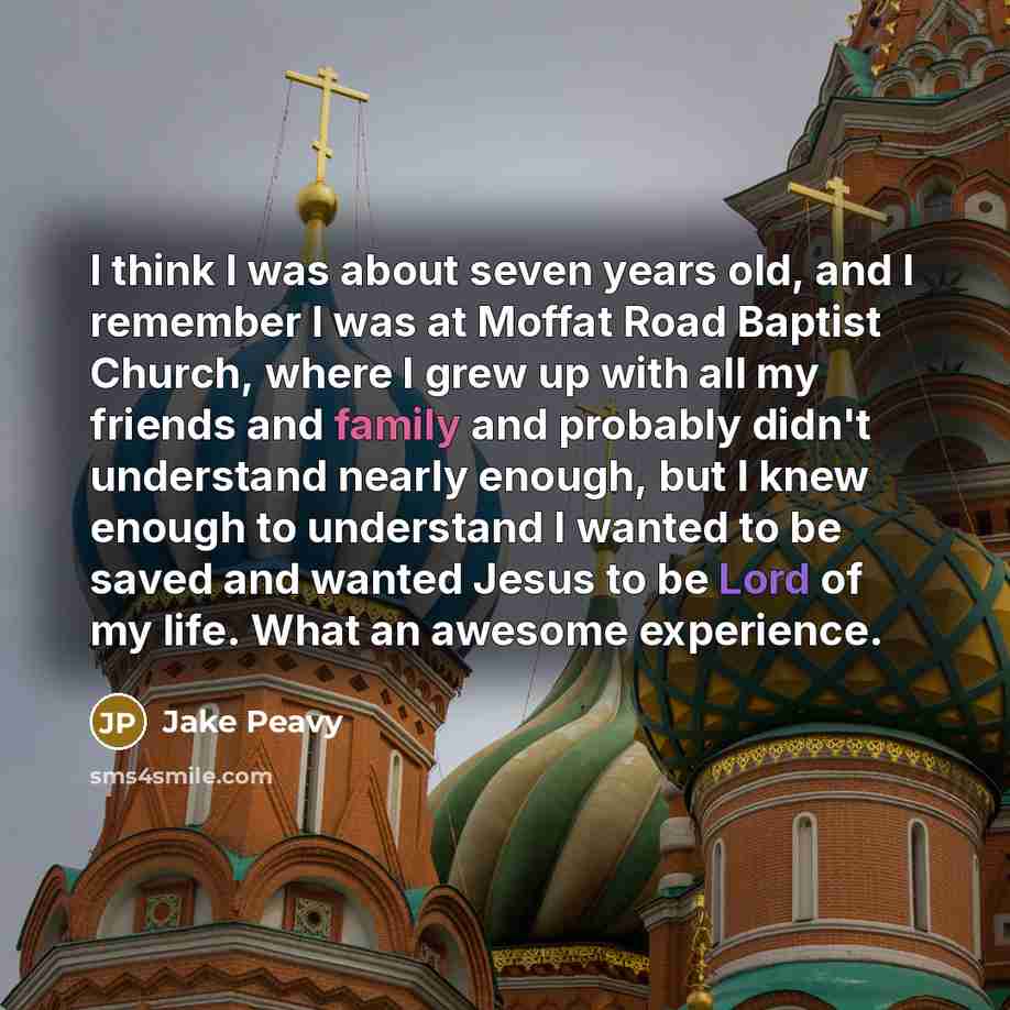 “I think I was about seven years old, and I remember I was at Moffat Road Baptist Church, where I grew up with all my friends and family and probably didn't understand nearly enough, but I knew enough to understand I wanted to be saved and wanted Jesus to be Lord of my life. What an awesome…” quote by Jake Peavy