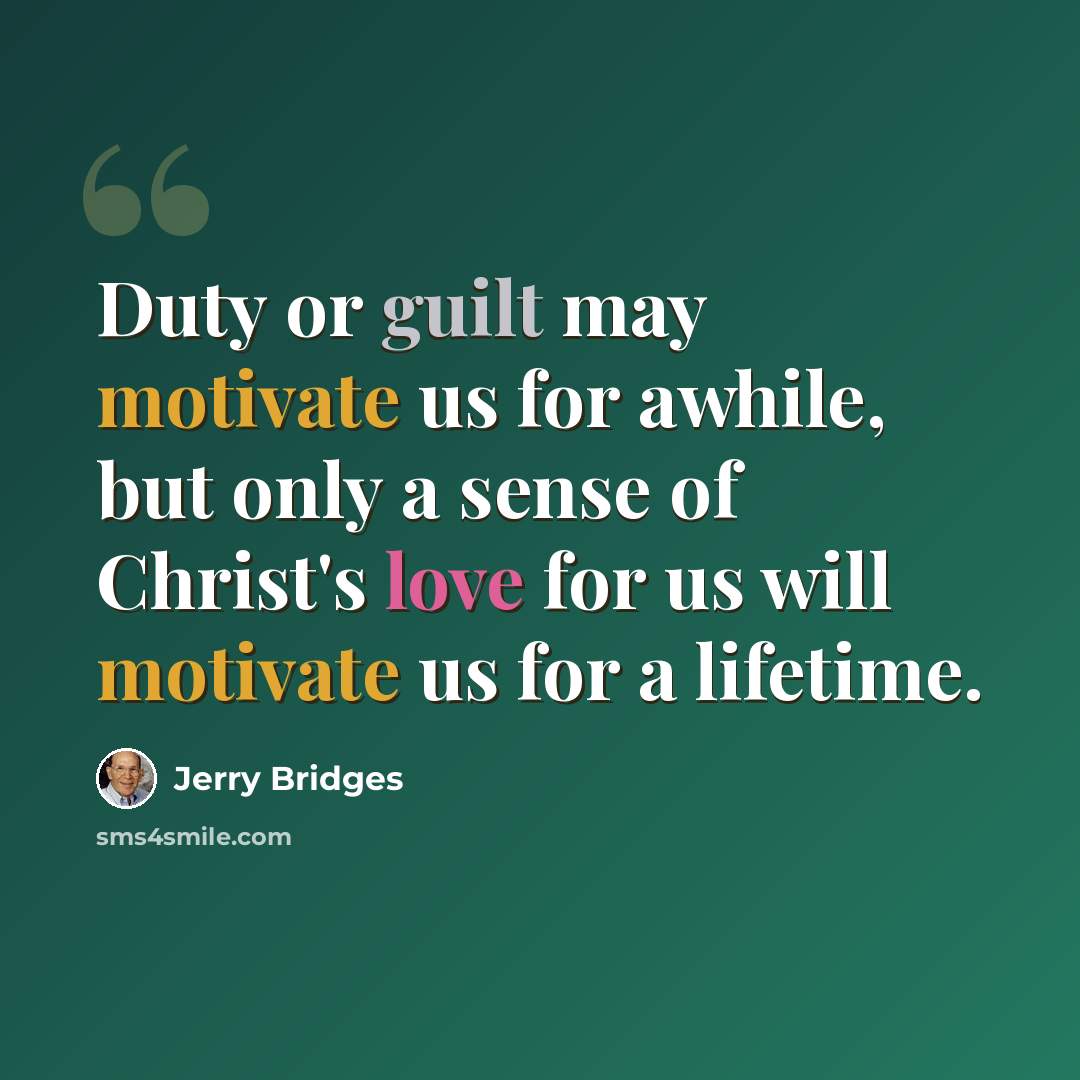 “Duty or guilt may motivate us for awhile, but only a sense of Christ's love for us will motivate us for a lifetime.” quote by Jerry Bridges