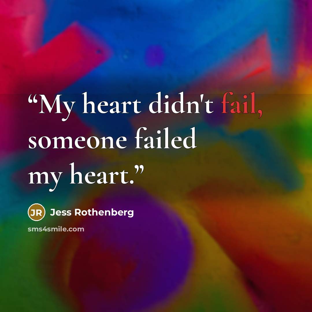 “My heart didn't fail, someone failed my heart.” quote by Jess Rothenberg