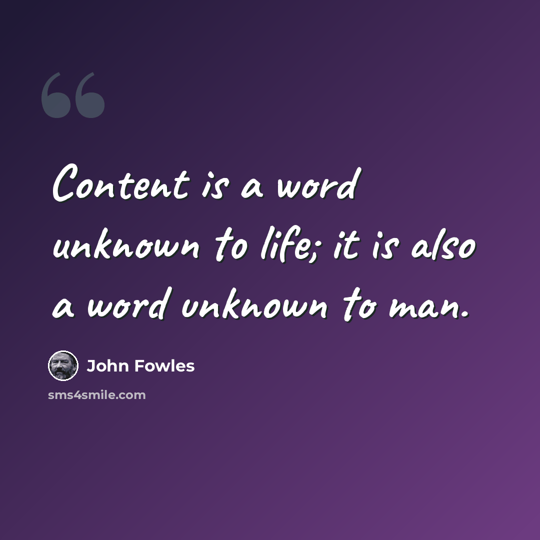 “Content is a word unknown to life; it is also a word unknown to man.” quote by John Fowles