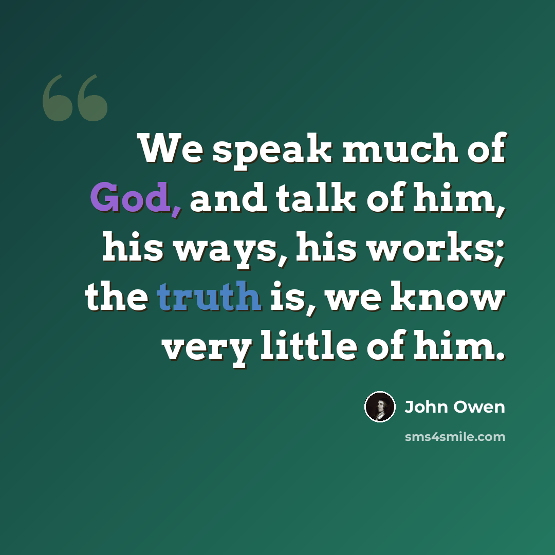 “We speak much of God, and talk of him, his ways, his works; the truth is, we know very little of him.” quote by John Owen
