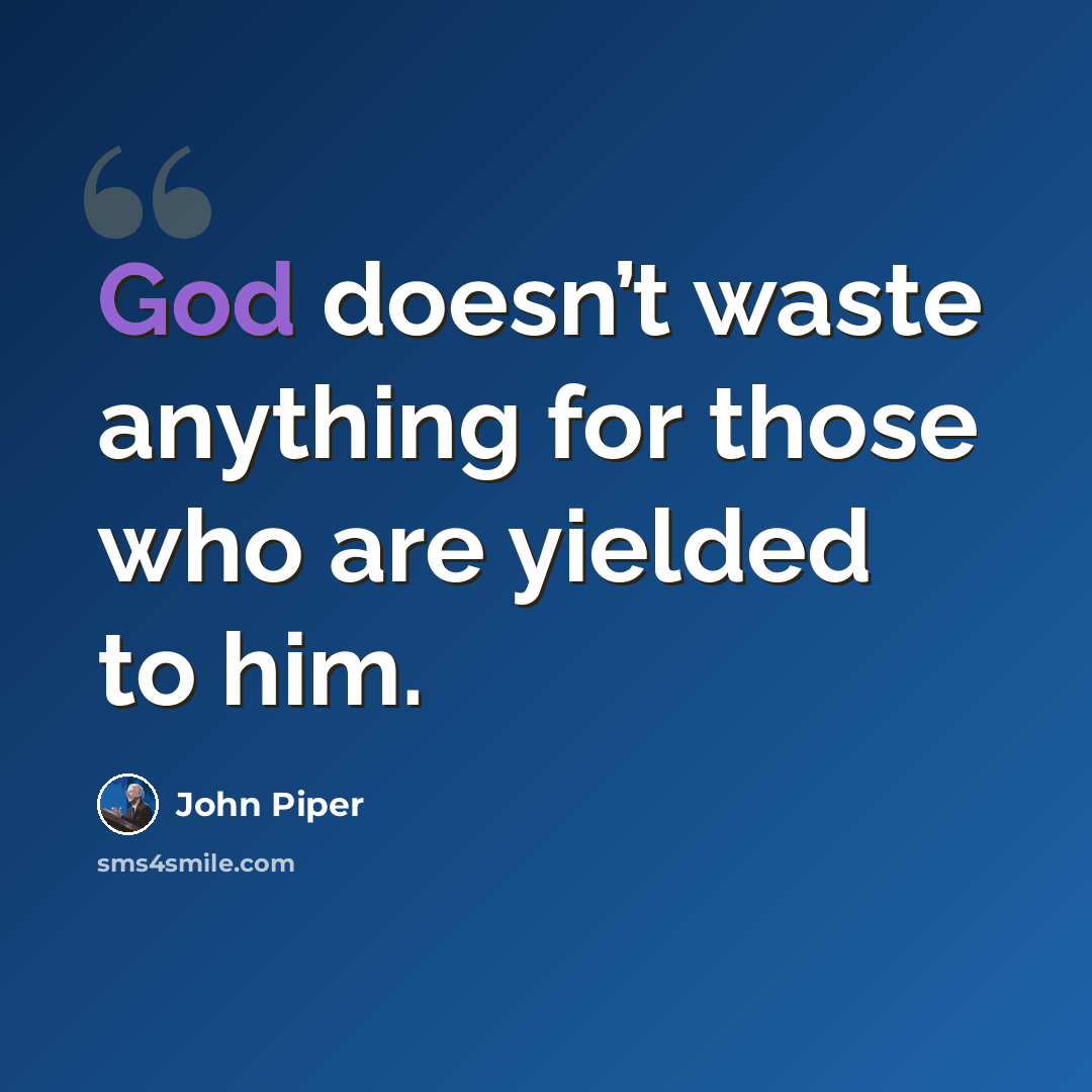 “God doesn’t waste anything for those who are yielded to him.” quote by John Piper