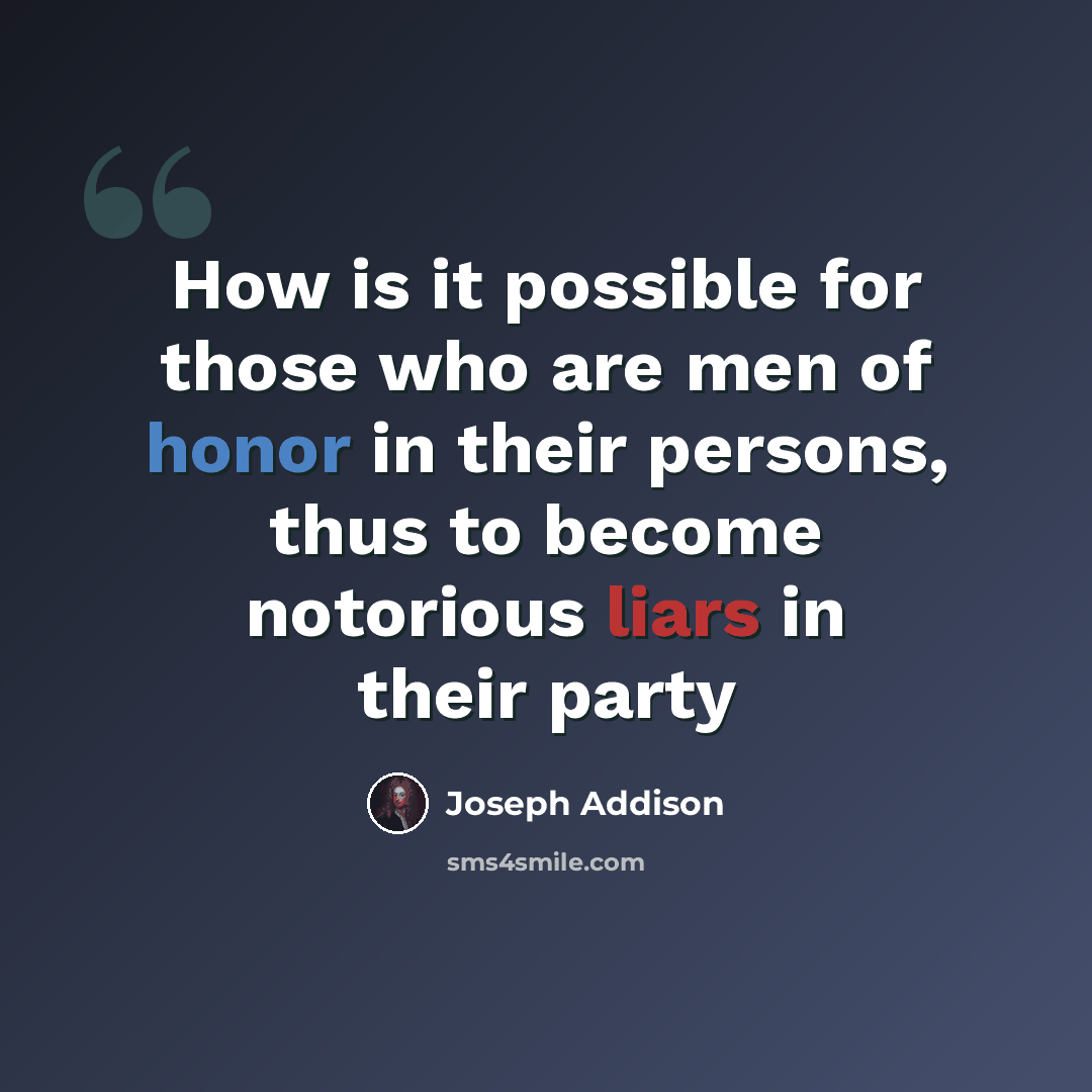 “How is it possible for those who are men of honor in their persons, thus to become notorious liars in their party” quote by Joseph Addison